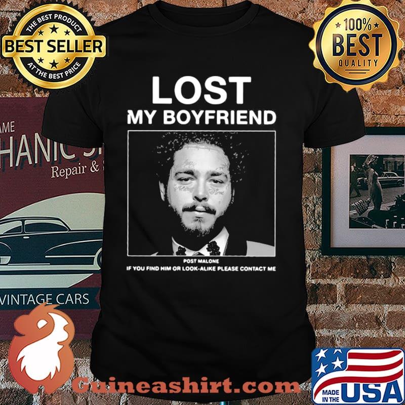 I Lost My Boyfriend Post Malone If You Find Him Or Look Alike Please Contact Me T shirt