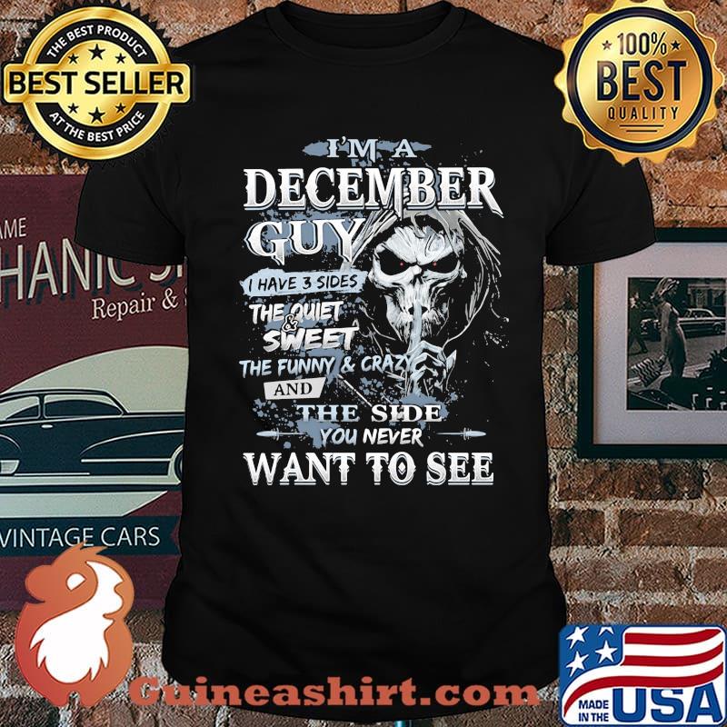 I'm A December Guy I Have 3 Sides The Quiet Sweet THe Funny And Crazy And The Side You Never Want To See Skull Shirt