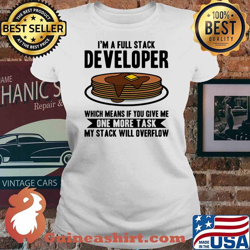 I'm A Full Stack Developer Which Means If You Give Me One More Task I'm A full Stack OverflowShirt Ladies tee