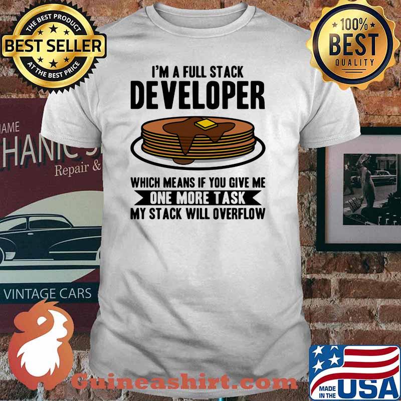 I'm A Full Stack Developer Which Means If You Give Me One More Task I'm A full Stack OverflowShirt