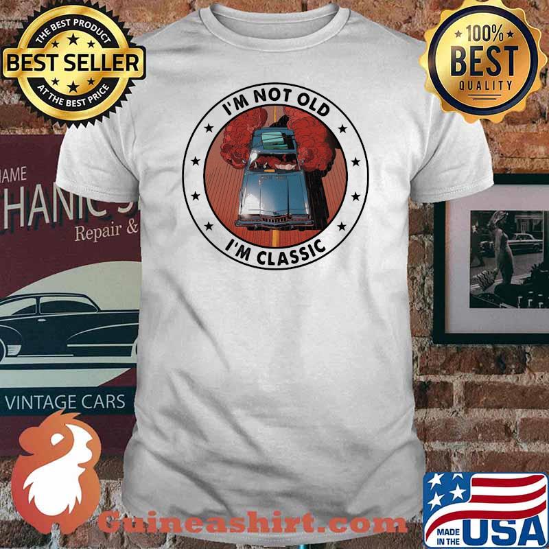 I'm Not Old I'm Classic Car Shirt