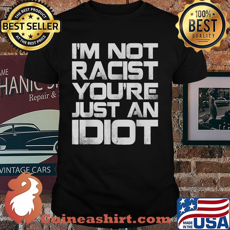 i'm not racist you're just an idiot Shirt