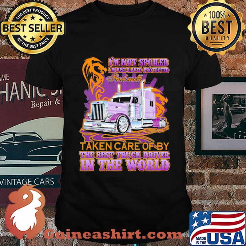 I'm Not Spoiled I'm Just Loved Protected And Well Taken Care Of y The Best Truck Driver In The World Shirt