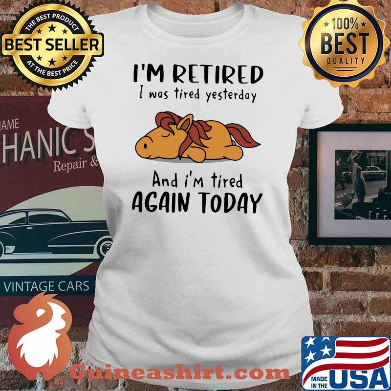 I'm Retired I Was Tired Yesterday And I'm Tired Again Today Shirt Ladies tee
