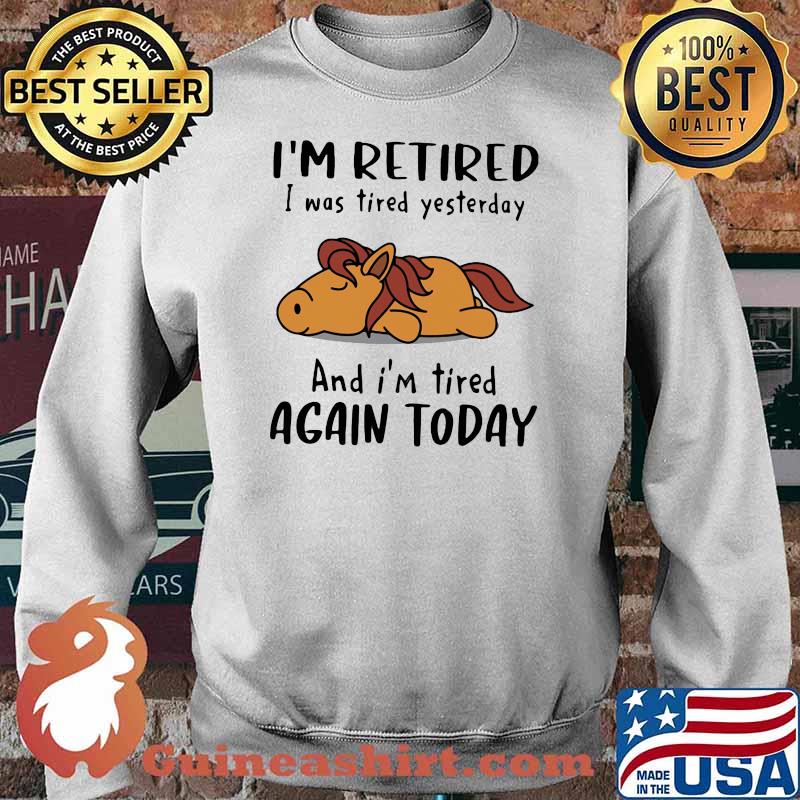 I'm Retired I Was Tired Yesterday And I'm Tired Again Today Shirt Sweater