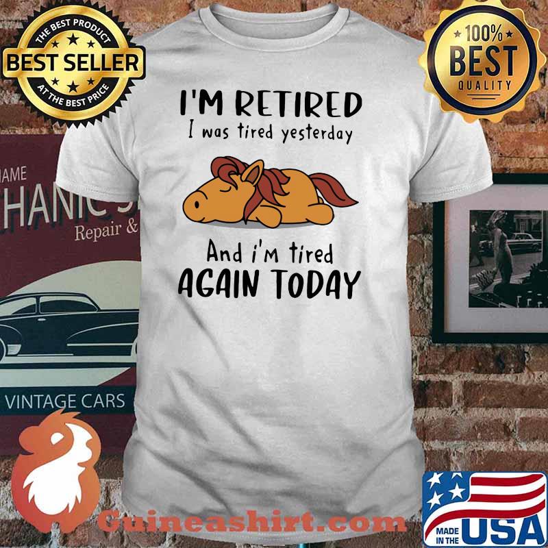 I'm Retired I Was Tired Yesterday And I'm Tired Again Today Shirt