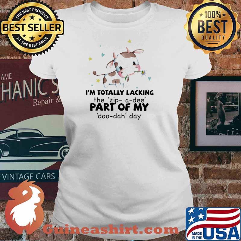 I'm Totally LAcking The Zip A Dee PArt Of My Doo Dah Day Cow Shirt Ladies tee