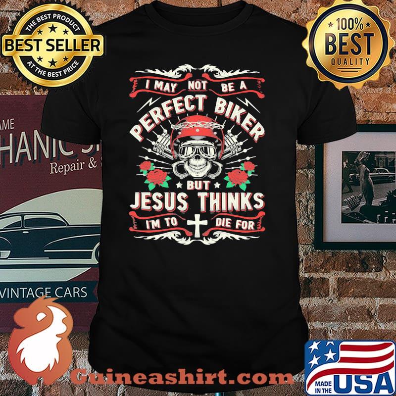 I May Not Be A Perfect Biker But Jesus Thinks I'm To Die For Skull Rose Shirt