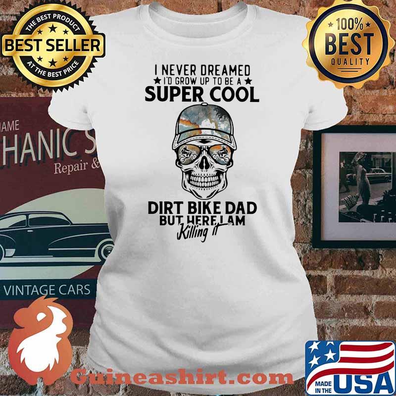 I Never Dreamed I'd Grow Up To Be A Super Cool Dirt Bike Dad But Here I Am Killing It Skull Shirt Ladies tee