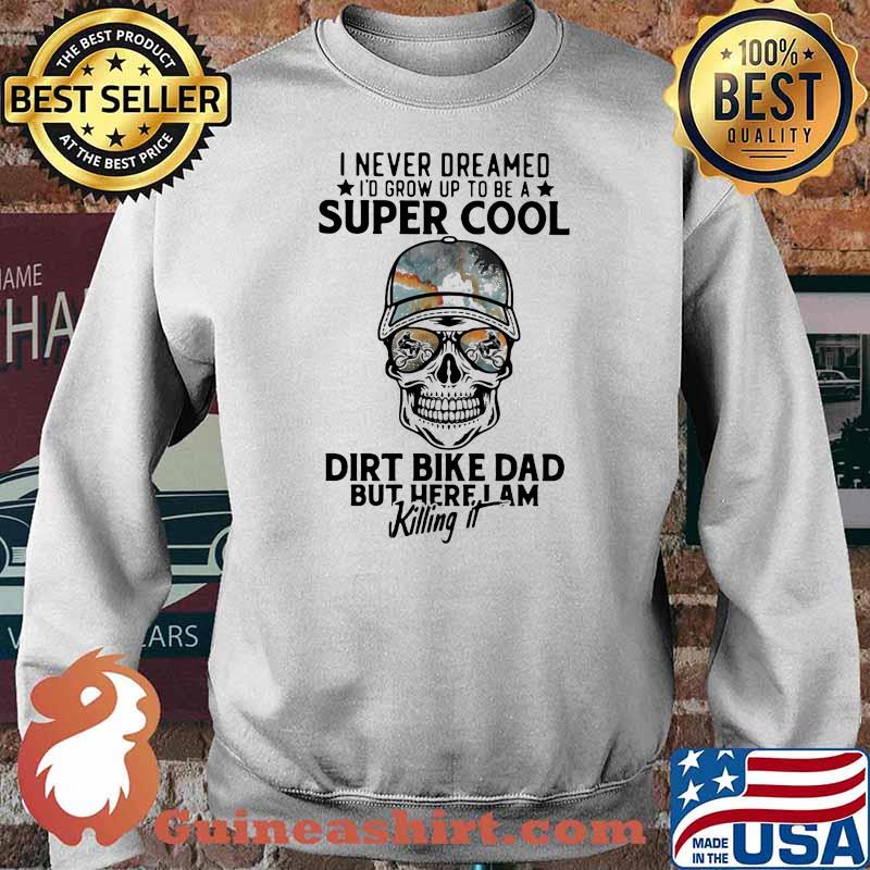 I Never Dreamed I'd Grow Up To Be A Super Cool Dirt Bike Dad But Here I Am Killing It Skull Shirt Sweater