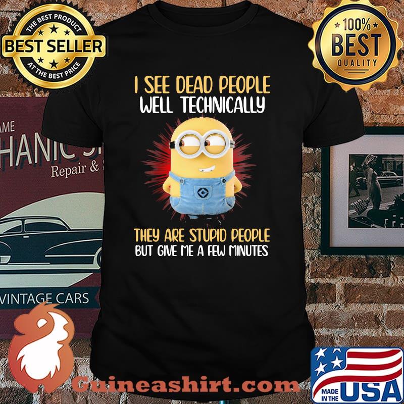 I See Dead People Well Technically They Are Stupid People But Give Me A Few Minutes Minion Shirt