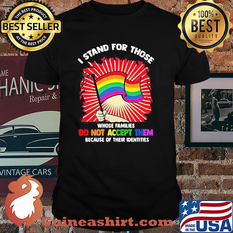 I Stand For Those Whose Families Do Not Accept Them Because Of Their Identities LGBT Shirt