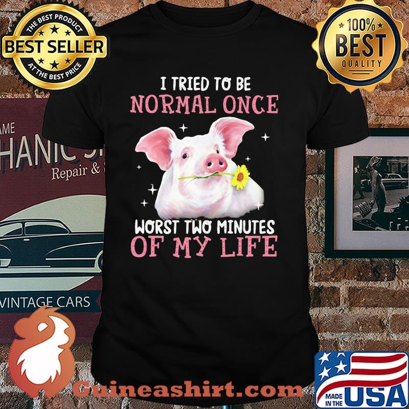 I Tried To Be Normal Once Worst Two Minutes Of My Life Pig Shirt