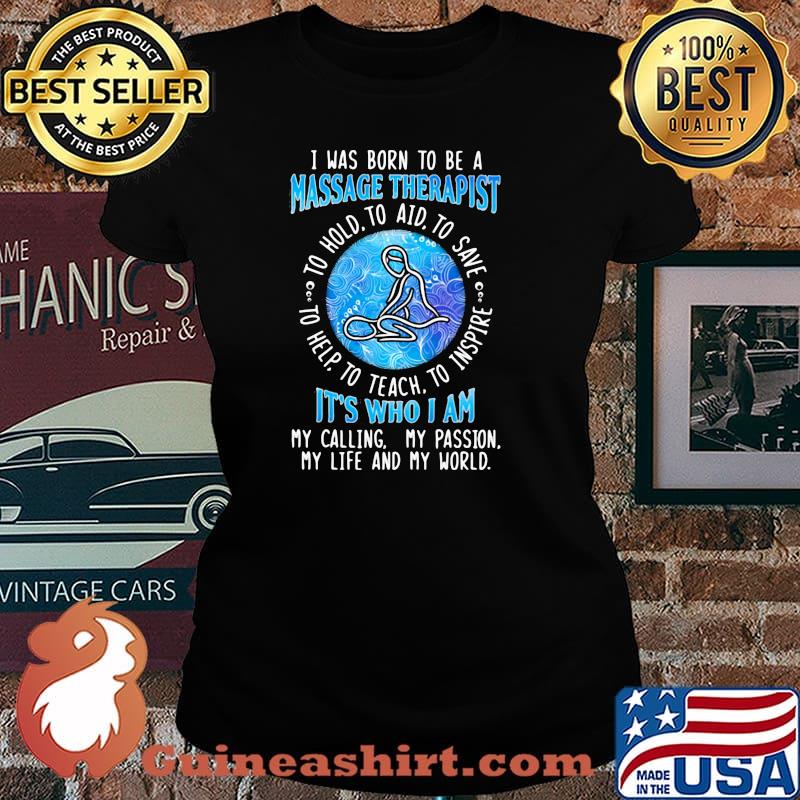I WAs Born To Be A Massage Therapist It's Who I A My Calling My Passion My Life And My World To Hold To Aid To Save To Help To Teach To Inspire Shirt Laides tee