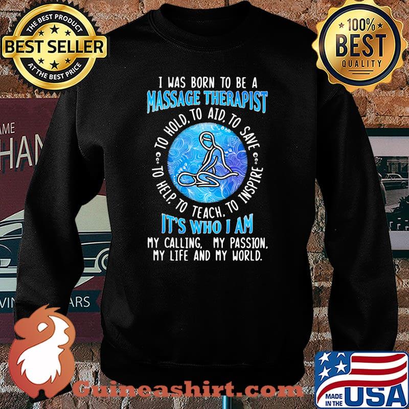 I WAs Born To Be A Massage Therapist It's Who I A My Calling My Passion My Life And My World To Hold To Aid To Save To Help To Teach To Inspire Shirt Sweater