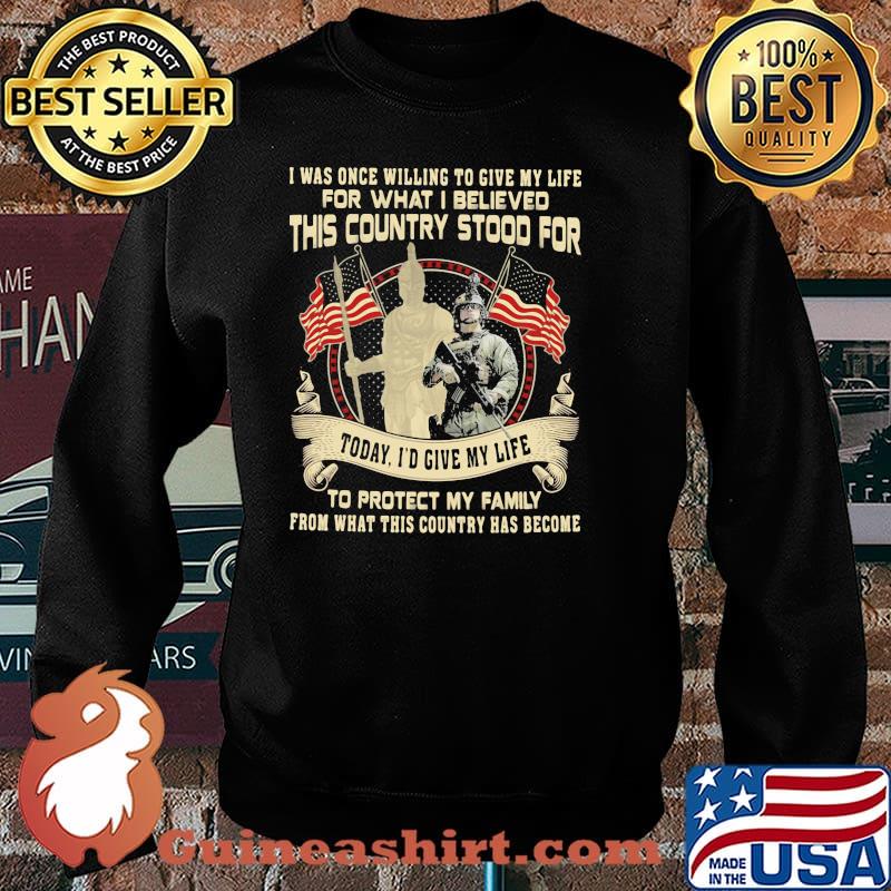 I Was Once Willing To Give My Life For What I Believed This Country Stood For Veteran Shirt Sweater