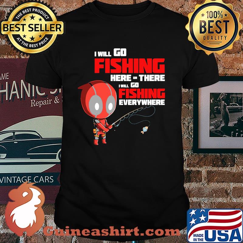 I Will Go Fishing Here Or There I Will Go Fishing Everywhere Dr Deadpool Shirt