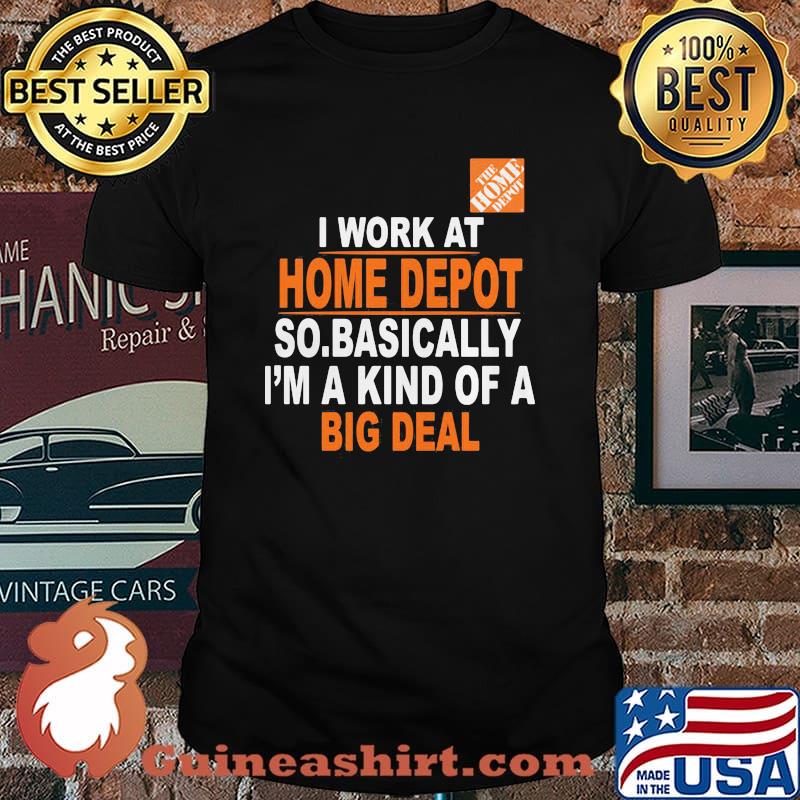 I Work At Home Depot So.Basically I’m A Kind Of A Big Deal Shirt