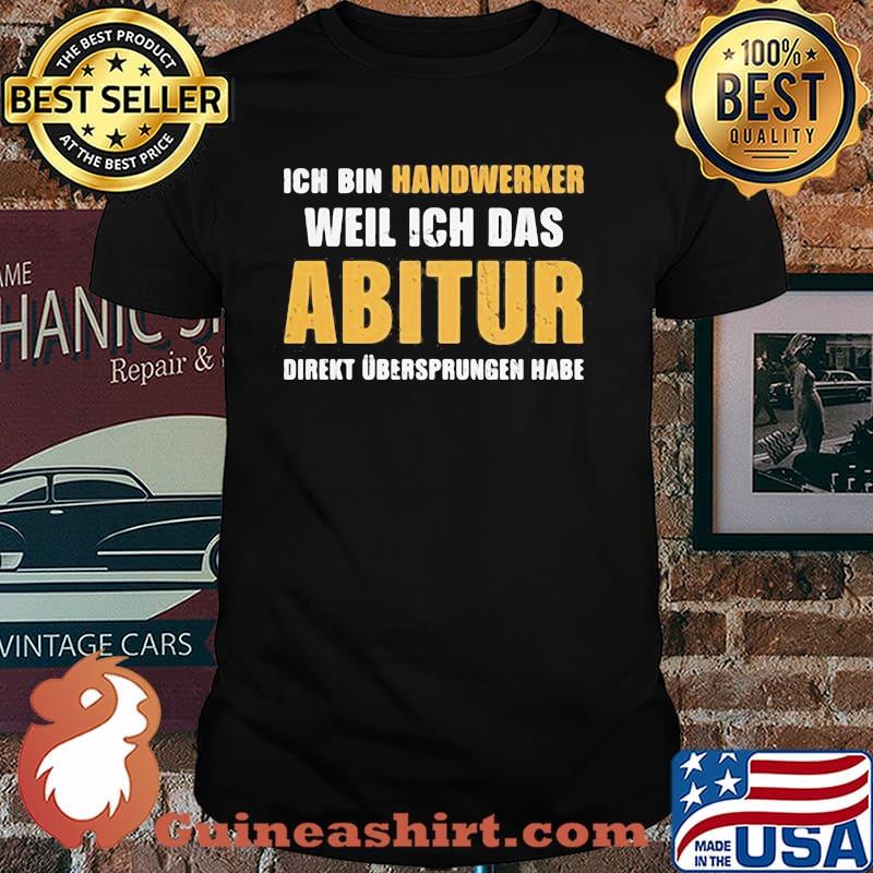Ich bin handwerker weil ich das abitur direkt uberspungen habe shirt