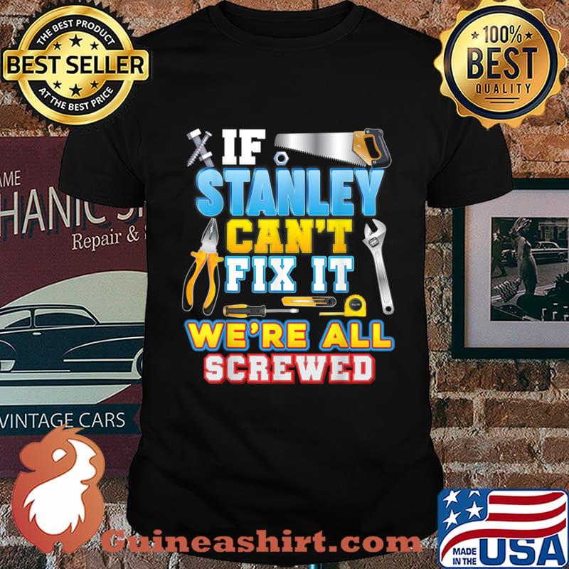 If Stanley Can’t Fix It We’re All Screwed Father Day Papa Shirt