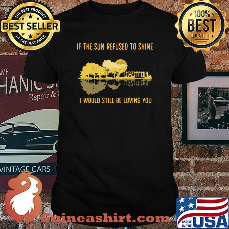 If The Sun Refused To Shine I Would Still Be Loving You Led Zeppelin Shirt