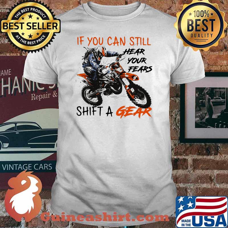 If You Can Still Hear Your Fears Shift A Gear Motocross Shirt