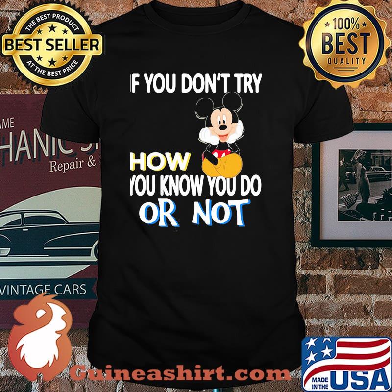 If You Don’t Try How You Know You Do Or Not Mickey Shirt