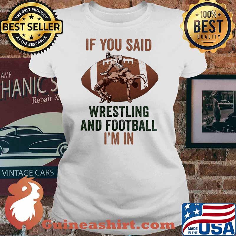 If You Said Wrestling and Football - I'm In Shirt Ladies tee