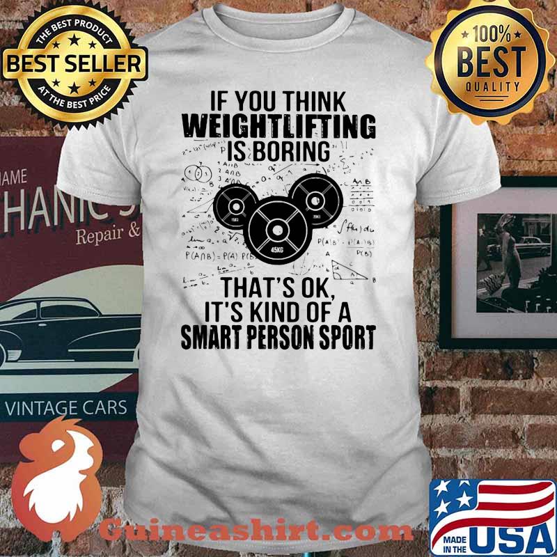 If You Think Weight Lifting Is Boring That’s Ok It’s Kind Of A Smart Person Sport Math Shirt