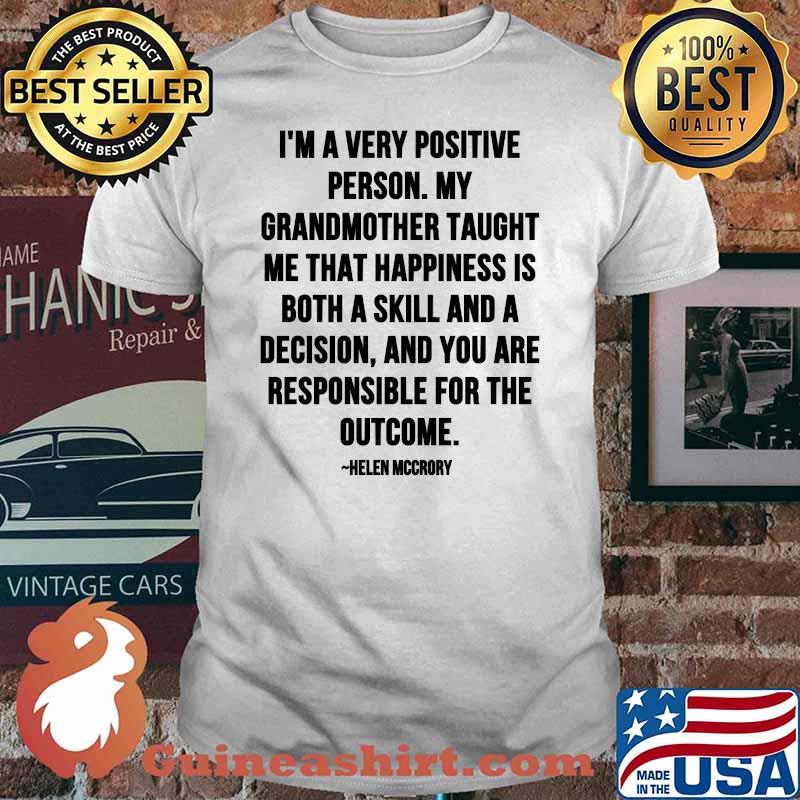 Im A Very Positive Person My Grandmother Taught Me That Happiness Is Both A Skill And A Decision Quote By Helen Mccrory Shirt