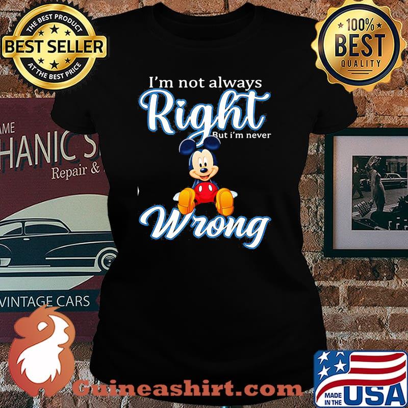 Im Not Always Right But Im Never Wrong Mickey Shirt Laides tee