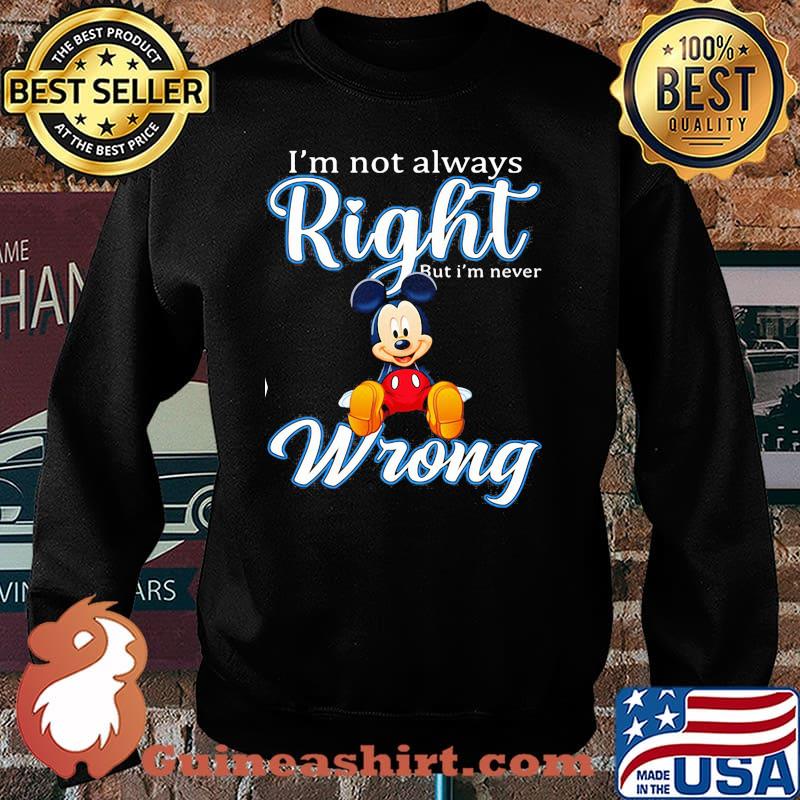 Im Not Always Right But Im Never Wrong Mickey Shirt Sweater