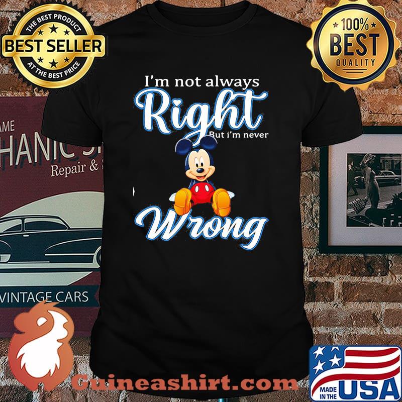 Im Not Always Right But Im Never Wrong Mickey Shirt