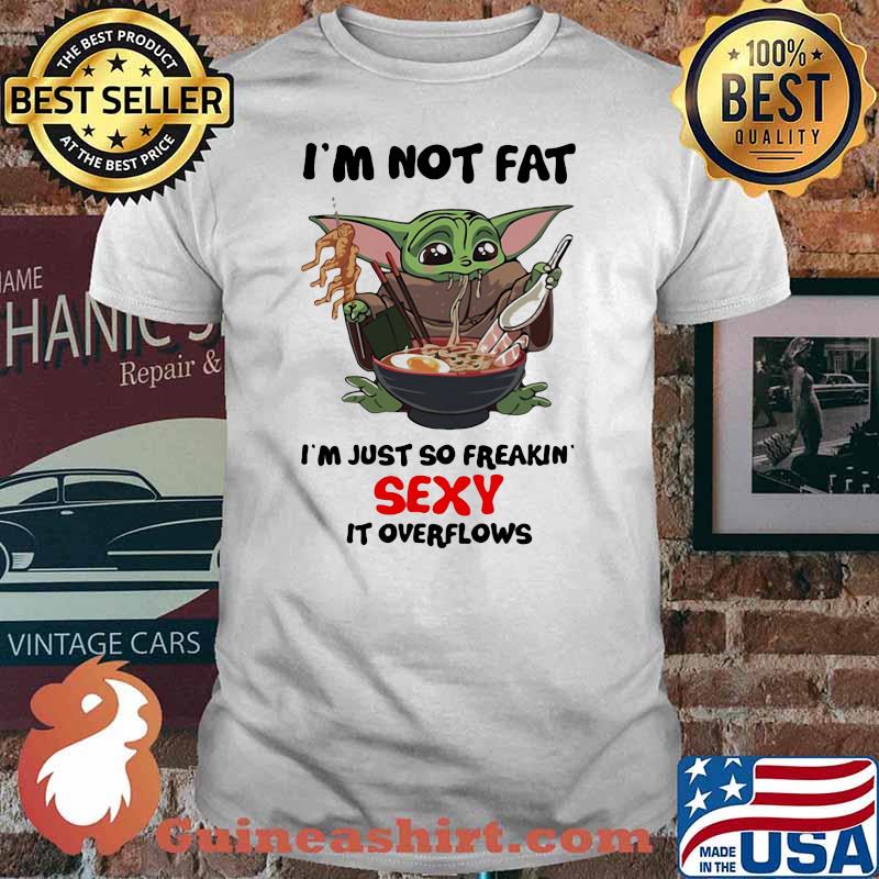 I’m Not Fat I’m Just So Freakin Sexy It Overflows Yoda Eat Noodle Shirt