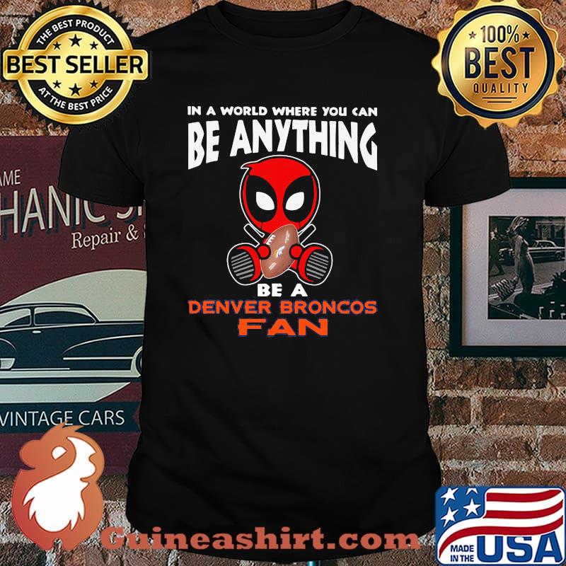 In A World Where You Can Be Anything Be A Denver Broncos Fan Deadpool Shirt