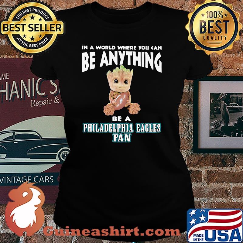 In A World Where You Can Be Anything Be A Philadelphia Eagles Fan Baby Groot Shirt Laides tee