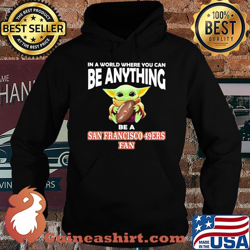 In A World Where You Can Be Anything Be A San Francisco 49ers Fan Baby Yoda Shirt Hoodie