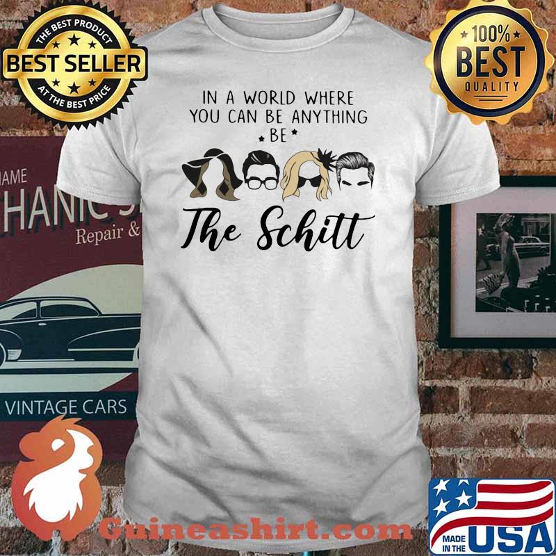 In A World Where You Can Be Anything Be The Schitt Shirt