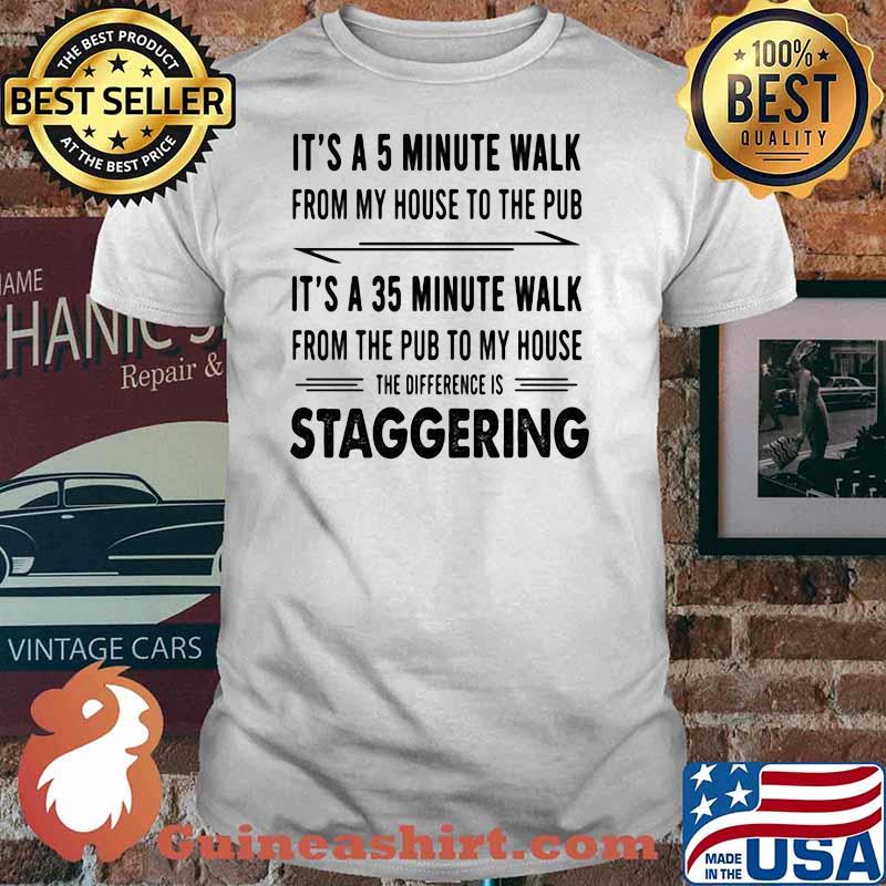 It's A 5 Minute Walk From My House To The Pub It's A 35 Minute Walk From The Pub To My House Staggering Shirt