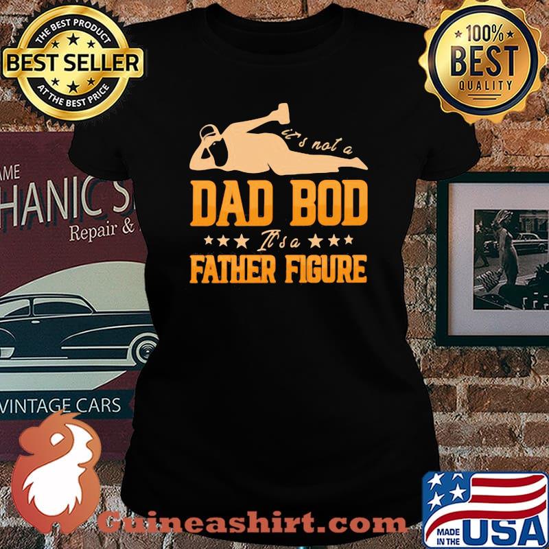 It's Not A Dad Bod It's A Father Figure Shirt Laides tee