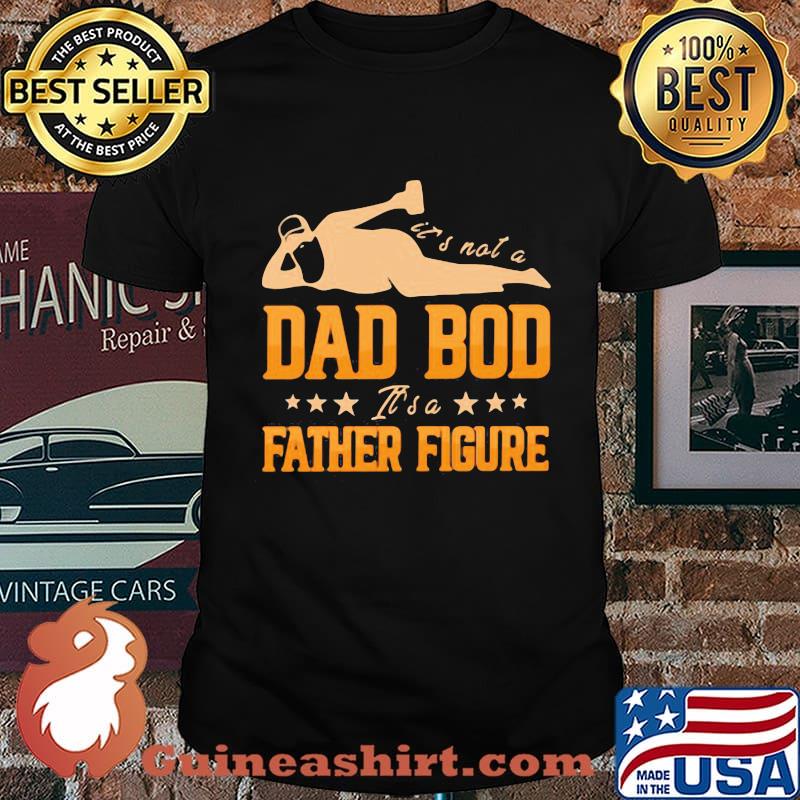 It's Not A Dad Bod It's A Father Figure Shirt
