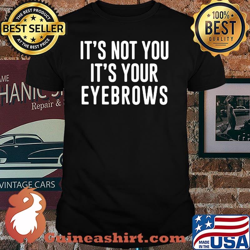 It's Not You It's Your Eyebrows Shirt