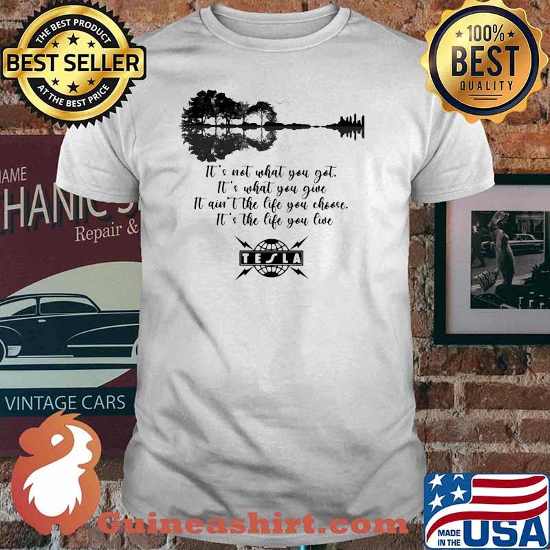 Its Not What You Got Its What You Give It Aint The Life You Choose The Life You Live Tesla Guitar Shirt
