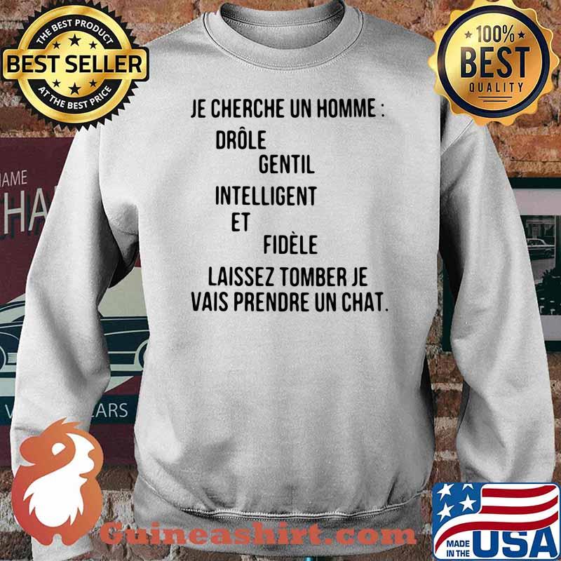 JE CHERCHE UN HOMME DROLE GENTIL INTELLIGENT ET FIDELE LAISSEZ TOMBER JE VAIS PRENDRE UN CHAT Shirt Sweater