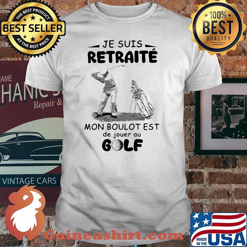 Je Suis Retraite Mon Boulot Est De Jouer Au Golf Shirt