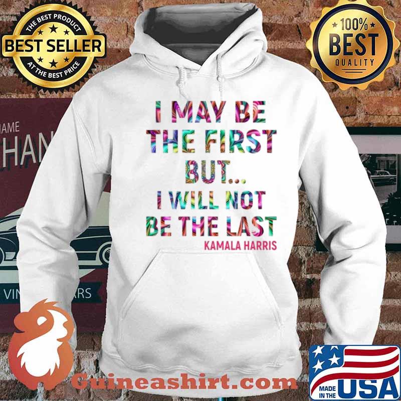 Kamala Harris I May Be The First But I Will Not Be The Last Hoodie