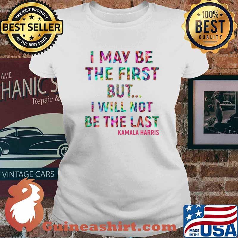 Kamala Harris I May Be The First But I Will Not Be The Last Ladies tee