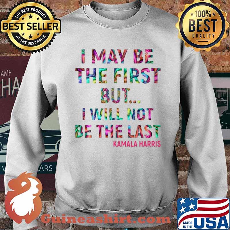 Kamala Harris I May Be The First But I Will Not Be The Last Sweater