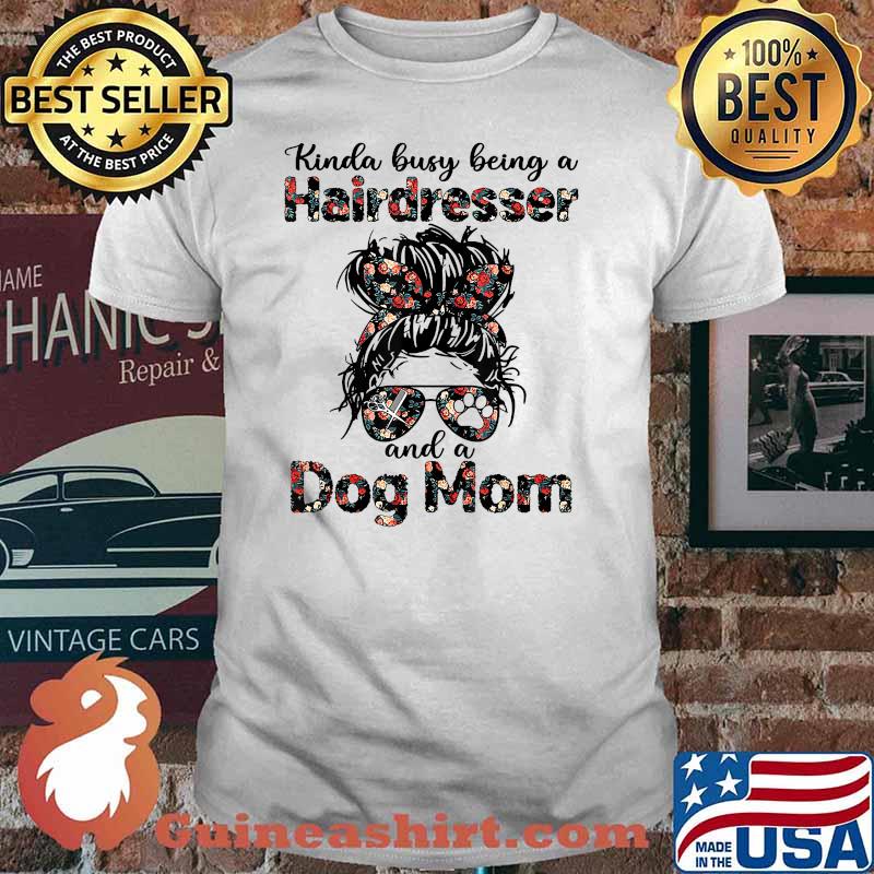Kinda busy Being A Hairdresser and a Dog Mom Flower Shirt