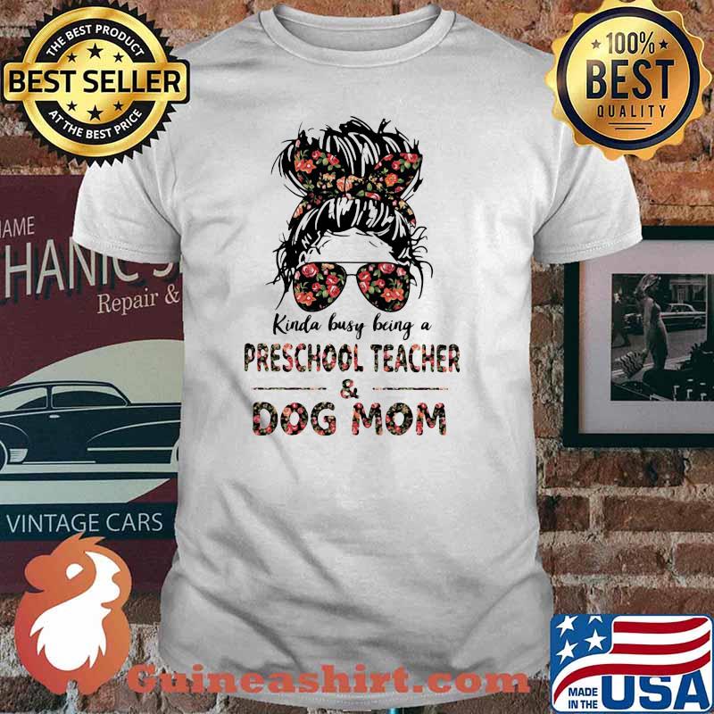 Kinda Busy Being A Preschool Teacher And Dog Mom Flower Shirt